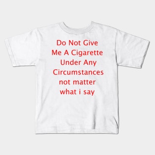 Do Not Give  Me A Cigarette  Under Any  Circumstances not matter  what i say Kids T-Shirt